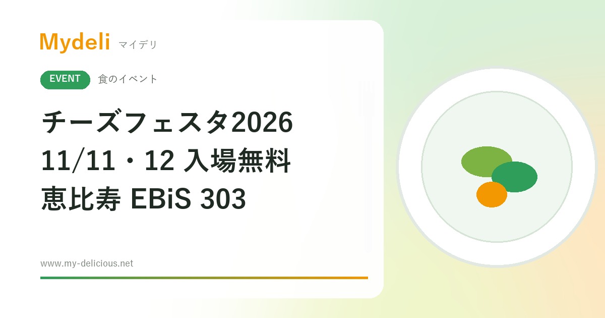 【食のイベント】入場無料 日本と世界のチーズを試食して買える チーズフェスタ2026 11/11・12 恵比寿 EBiS 303